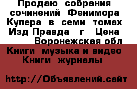 Продаю  собрания  сочинений  Фенимора  Купера  в  семи  томах.  Изд Правда 82г › Цена ­ 7 000 - Воронежская обл. Книги, музыка и видео » Книги, журналы   